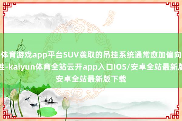 体育游戏app平台SUV袭取的吊挂系统通常愈加偏向安逸性-kaiyun体育全站云开app入口IOS/安卓全站最新版下载