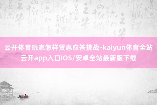 云开体育玩家怎样贤惠应答挑战-kaiyun体育全站云开app入口IOS/安卓全站最新版下载