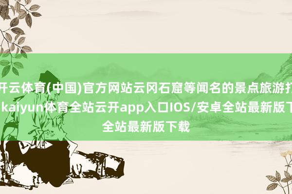 开云体育(中国)官方网站云冈石窟等闻名的景点旅游打卡-kaiyun体育全站云开app入口IOS/安卓全站最新版下载