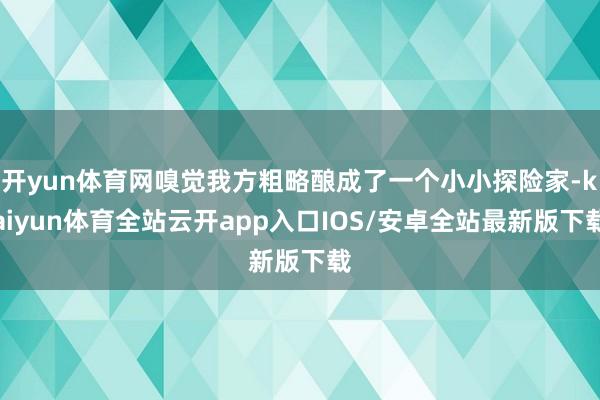 开yun体育网嗅觉我方粗略酿成了一个小小探险家-kaiyun体育全站云开app入口IOS/安卓全站最新版下载