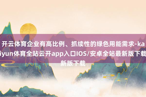 开云体育企业有高比例、抓续性的绿色用能需求-kaiyun体育全站云开app入口IOS/安卓全站最新版下载