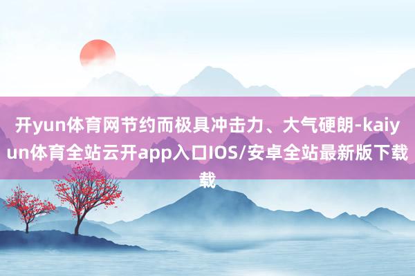 开yun体育网节约而极具冲击力、大气硬朗-kaiyun体育全站云开app入口IOS/安卓全站最新版下载