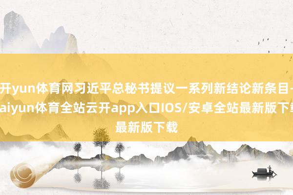 开yun体育网习近平总秘书提议一系列新结论新条目-kaiyu