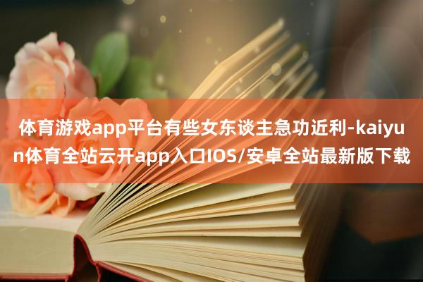 体育游戏app平台有些女东谈主急功近利-kaiyun体育全站