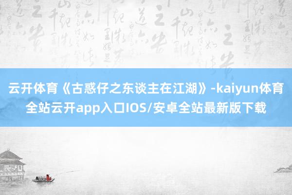 云开体育《古惑仔之东谈主在江湖》-kaiyun体育全站云开a