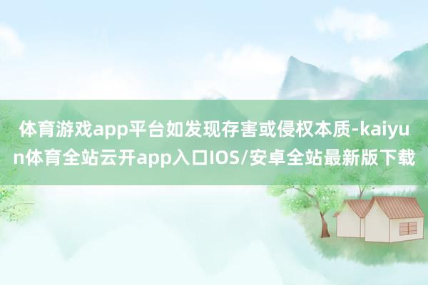 体育游戏app平台如发现存害或侵权本质-kaiyun体育全站