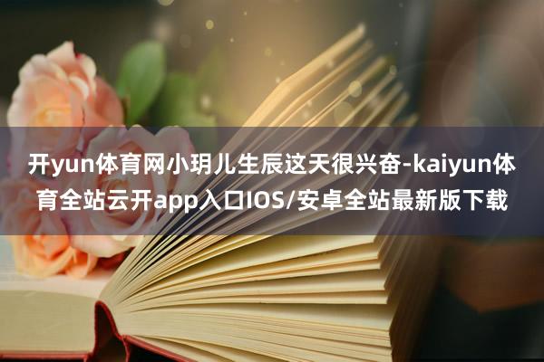 开yun体育网小玥儿生辰这天很兴奋-kaiyun体育全站云开app入口IOS/安卓全站最新版下载