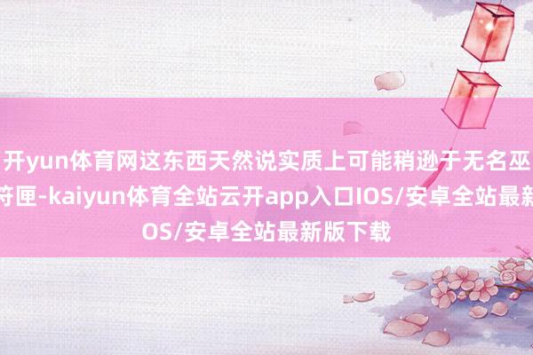 开yun体育网这东西天然说实质上可能稍逊于无名巫妖的护符匣-