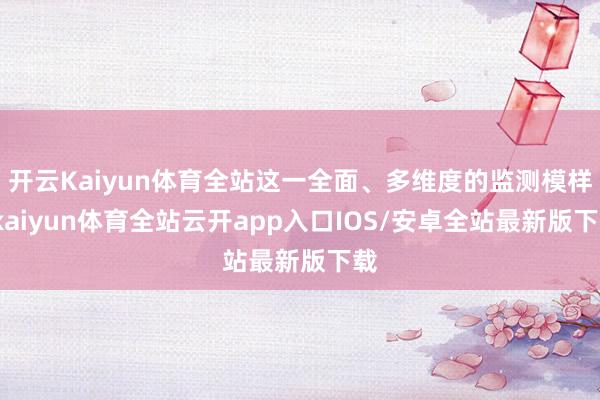 开云Kaiyun体育全站这一全面、多维度的监测模样-kaiy