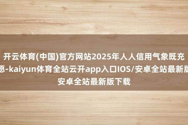 开云体育(中国)官方网站2025年人人信用气象既充满但愿-k