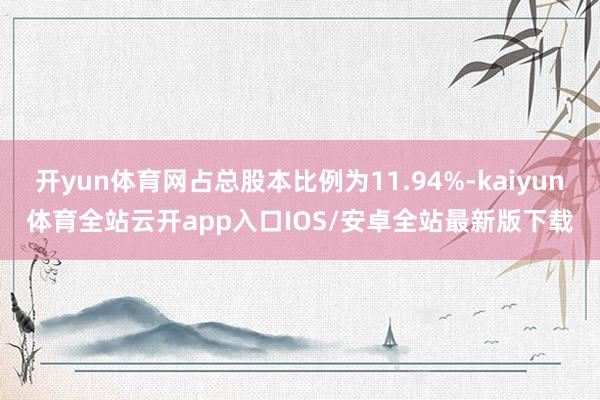 开yun体育网占总股本比例为11.94%-kaiyun体育全