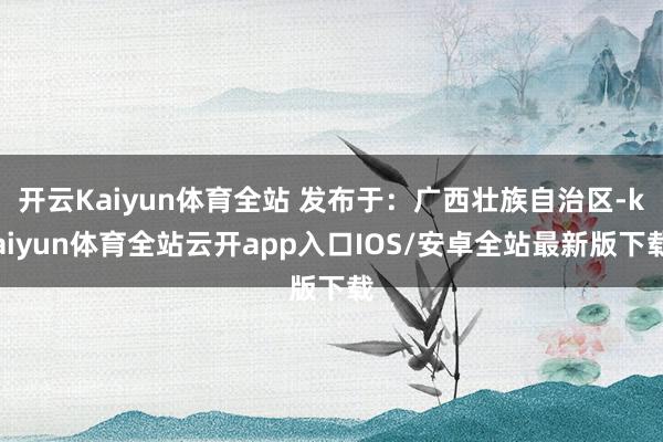 开云Kaiyun体育全站 发布于：广西壮族自治区-kaiyu