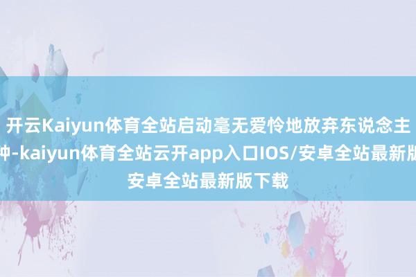 开云Kaiyun体育全站启动毫无爱怜地放弃东说念主类物种-kaiyun体育全站云开app入口IOS/安卓全站最新版下载