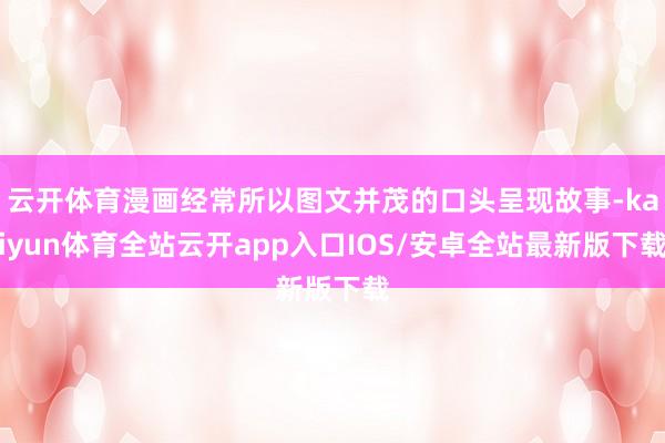 云开体育漫画经常所以图文并茂的口头呈现故事-kaiyun体育全站云开app入口IOS/安卓全站最新版下载