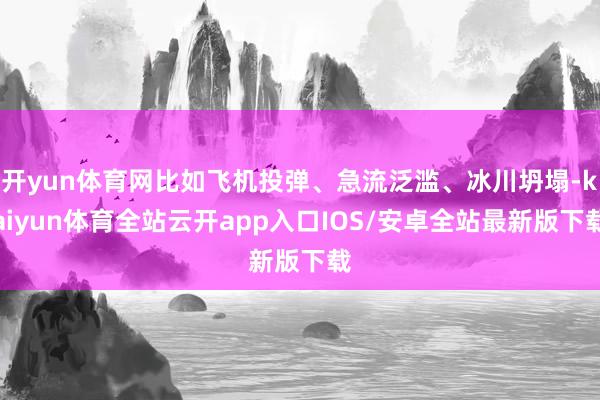 开yun体育网比如飞机投弹、急流泛滥、冰川坍塌-kaiyun