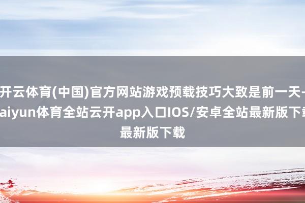 开云体育(中国)官方网站游戏预载技巧大致是前一天-kaiyu