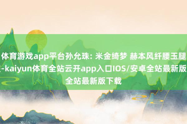 体育游戏app平台孙允珠: 米金绮梦 赫本风纤腰玉腿套装-kaiyun体育全站云开app入口IOS/安卓全站最新版下载