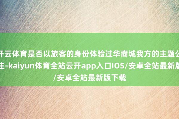 开云体育是否以旅客的身份体验过华裔城我方的主题公园（注-kaiyun体育全站云开app入口IOS/安卓全站最新版下载