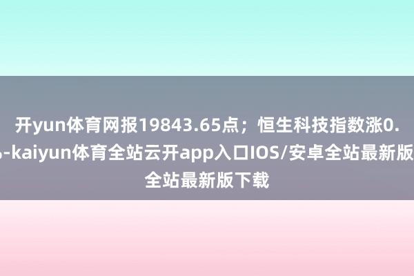 开yun体育网报19843.65点；恒生科技指数涨0.84%