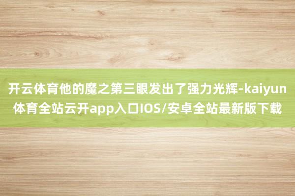 开云体育他的魔之第三眼发出了强力光辉-kaiyun体育全站云
