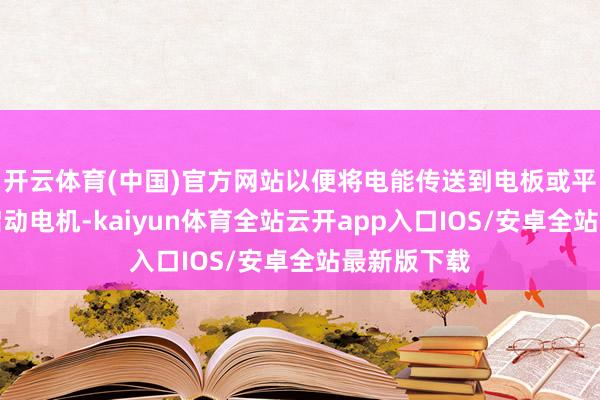 开云体育(中国)官方网站以便将电能传送到电板或平直传送到启动