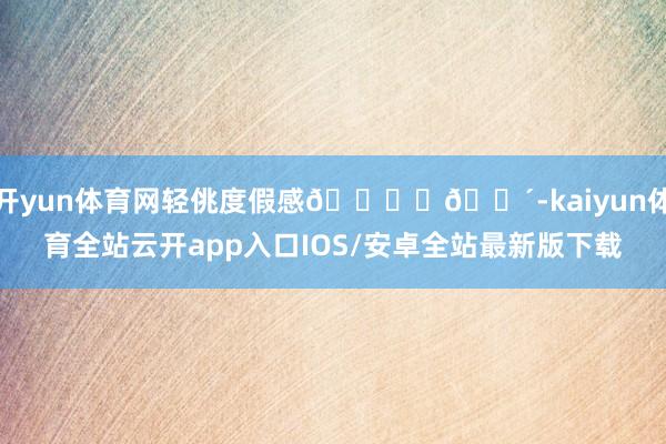 开yun体育网轻佻度假感🏖️🌴-kaiyun体育全站云开app入口IOS/安卓全站最新版下载