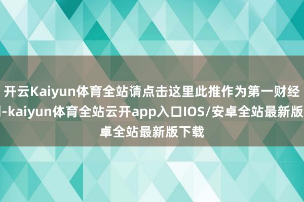 开云Kaiyun体育全站请点击这里此推作为第一财经原创-kaiyun体育全站云开app入口IOS/安卓全站最新版下载
