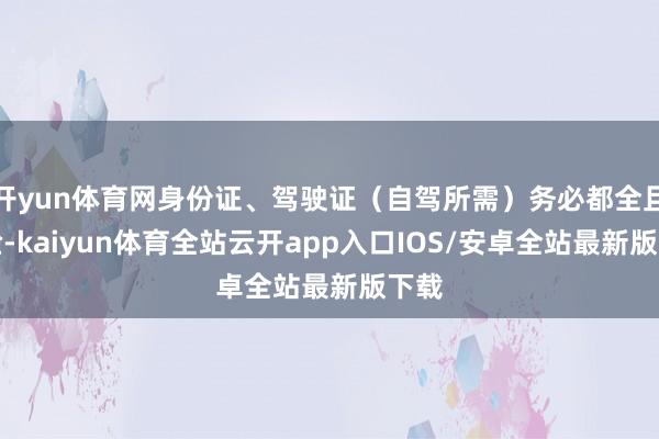 开yun体育网身份证、驾驶证（自驾所需）务必都全且灵验-ka