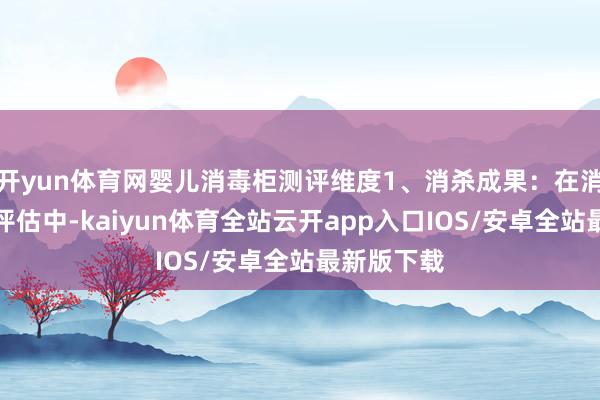 开yun体育网婴儿消毒柜测评维度1、消杀成果：在消杀性能的评