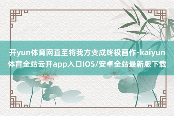 开yun体育网直至将我方变成终极画作-kaiyun体育全站云开app入口IOS/安卓全站最新版下载