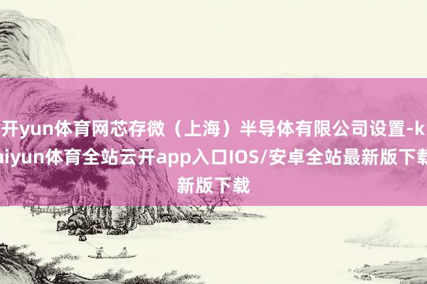 开yun体育网芯存微（上海）半导体有限公司设置-kaiyun