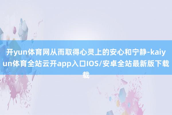 开yun体育网从而取得心灵上的安心和宁静-kaiyun体育全站云开app入口IOS/安卓全站最新版下载