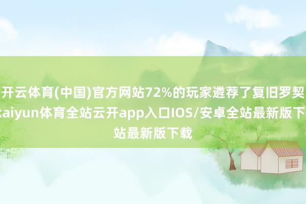 开云体育(中国)官方网站72%的玩家遴荐了复旧罗契-kaiy
