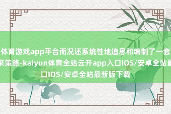 体育游戏app平台而况还系统性地追思和编制了一套完善的往来策略-kaiyun体育全站云开app入口IOS/安卓全站最新版下载