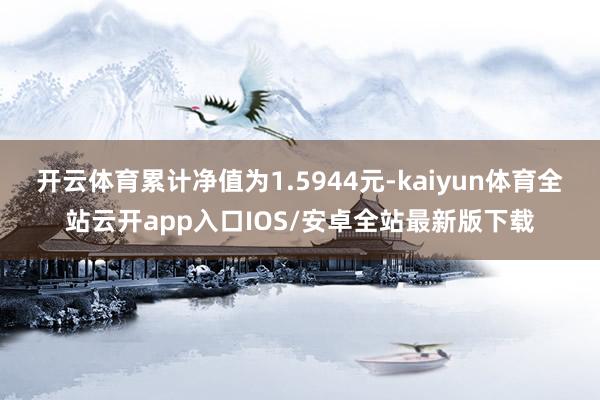 开云体育累计净值为1.5944元-kaiyun体育全站云开app入口IOS/安卓全站最新版下载