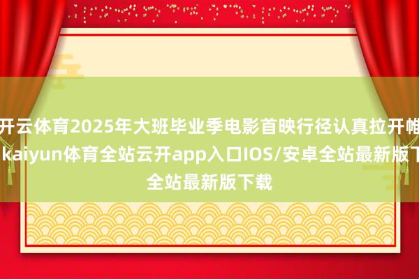开云体育2025年大班毕业季电影首映行径认真拉开帷幕-kaiyun体育全站云开app入口IOS/安卓全站最新版下载