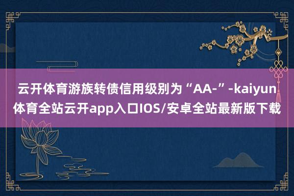 云开体育游族转债信用级别为“AA-”-kaiyun体育全站云