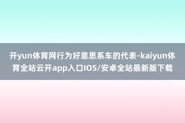 开yun体育网行为好意思系车的代表-kaiyun体育全站云开app入口IOS/安卓全站最新版下载
