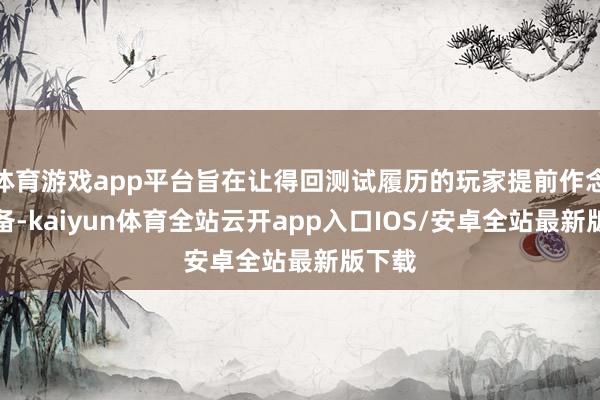 体育游戏app平台旨在让得回测试履历的玩家提前作念好准备-k