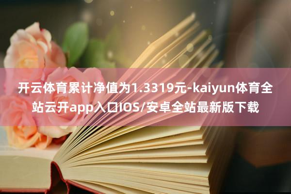 开云体育累计净值为1.3319元-kaiyun体育全站云开app入口IOS/安卓全站最新版下载