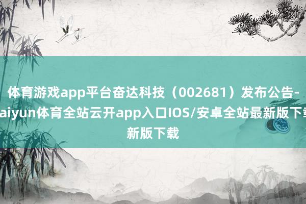 体育游戏app平台奋达科技（002681）发布公告-kaiy