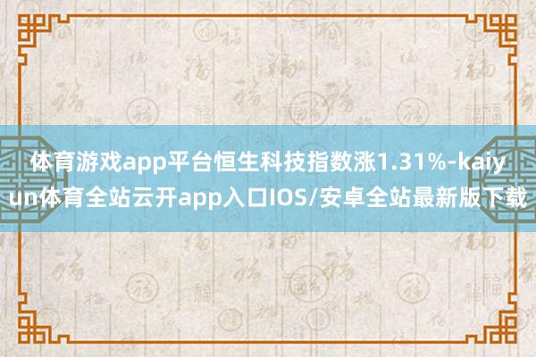体育游戏app平台恒生科技指数涨1.31%-kaiyun体育