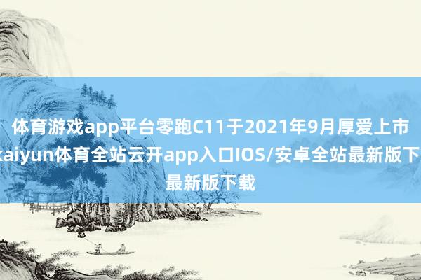 体育游戏app平台零跑C11于2021年9月厚爱上市-kai