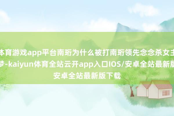 体育游戏app平台南珩为什么被打南珩领先念念杀女主宋一梦-kaiyun体育全站云开app入口IOS/安卓全站最新版下载