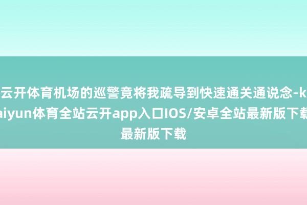 云开体育机场的巡警竟将我疏导到快速通关通说念-kaiyun体育全站云开app入口IOS/安卓全站最新版下载