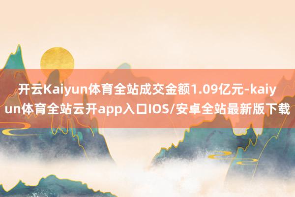 开云Kaiyun体育全站成交金额1.09亿元-kaiyun体
