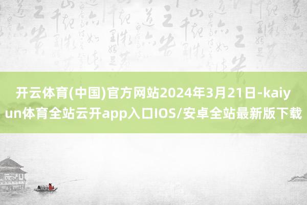 开云体育(中国)官方网站2024年3月21日-kaiyun体