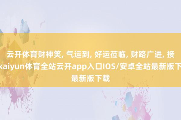 云开体育财神笑, 气运到, 好运莅临, 财路广进, 接!-k