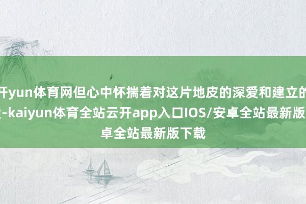 开yun体育网但心中怀揣着对这片地皮的深爱和建立的关爱-ka