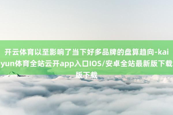开云体育以至影响了当下好多品牌的盘算趋向-kaiyun体育全